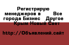 Регистрирую менеджеров в  NL - Все города Бизнес » Другое   . Крым,Новый Свет